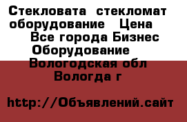 Стекловата /стекломат/ оборудование › Цена ­ 100 - Все города Бизнес » Оборудование   . Вологодская обл.,Вологда г.